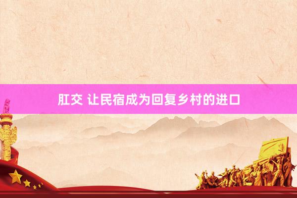 肛交 让民宿成为回复乡村的进口