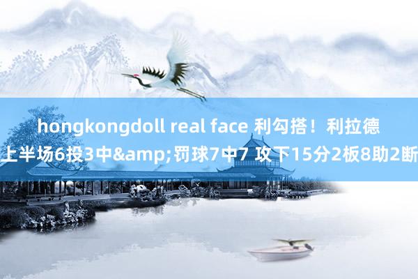 hongkongdoll real face 利勾搭！利拉德上半场6投3中&罚球7中7 攻下15分2板8助2断