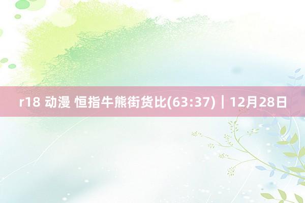r18 动漫 恒指牛熊街货比(63:37)︱12月28日